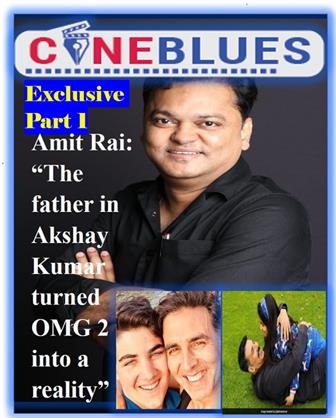 Exclusive Amit Rai part 1: The father in Akshay Kumar turned OMG 2 into a reality